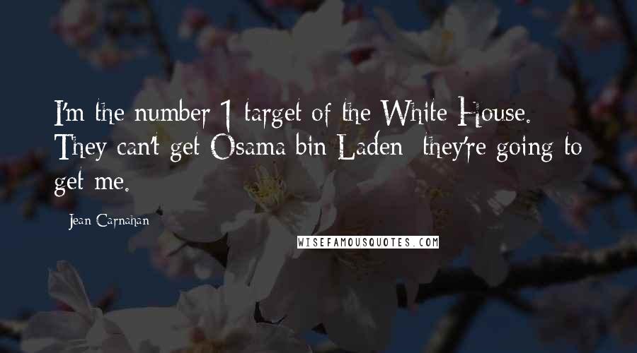 Jean Carnahan Quotes: I'm the number 1 target of the White House. They can't get Osama bin Laden; they're going to get me.