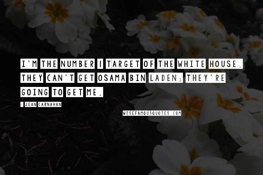 Jean Carnahan Quotes: I'm the number 1 target of the White House. They can't get Osama bin Laden; they're going to get me.