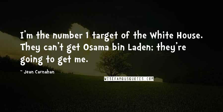 Jean Carnahan Quotes: I'm the number 1 target of the White House. They can't get Osama bin Laden; they're going to get me.