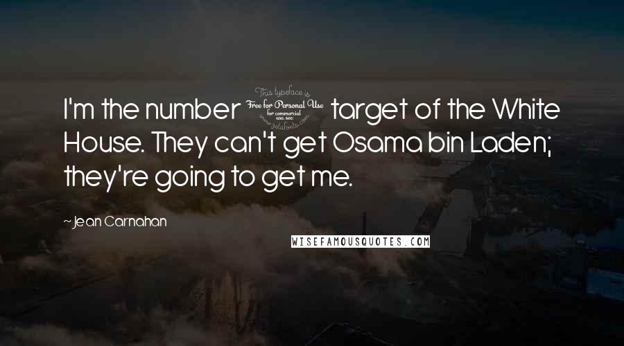 Jean Carnahan Quotes: I'm the number 1 target of the White House. They can't get Osama bin Laden; they're going to get me.