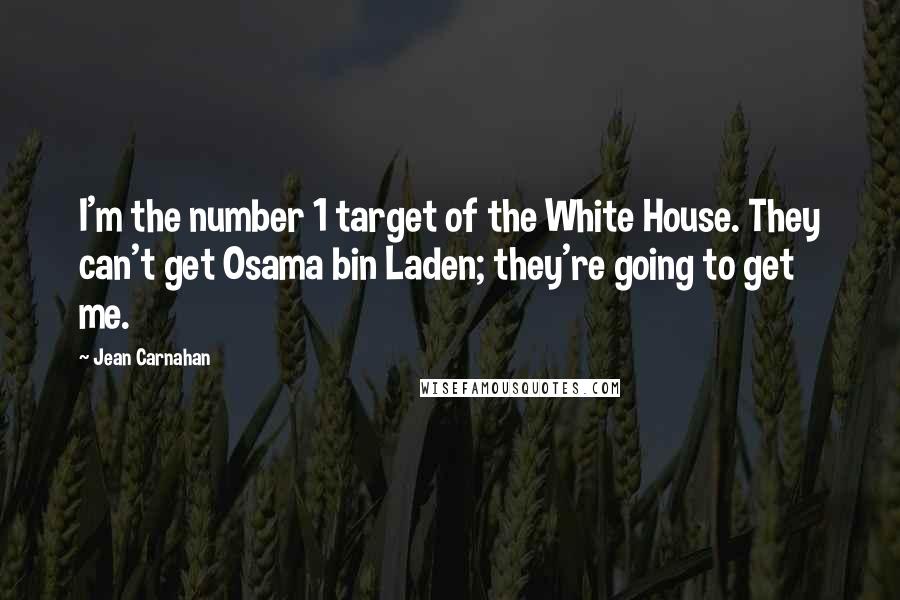 Jean Carnahan Quotes: I'm the number 1 target of the White House. They can't get Osama bin Laden; they're going to get me.