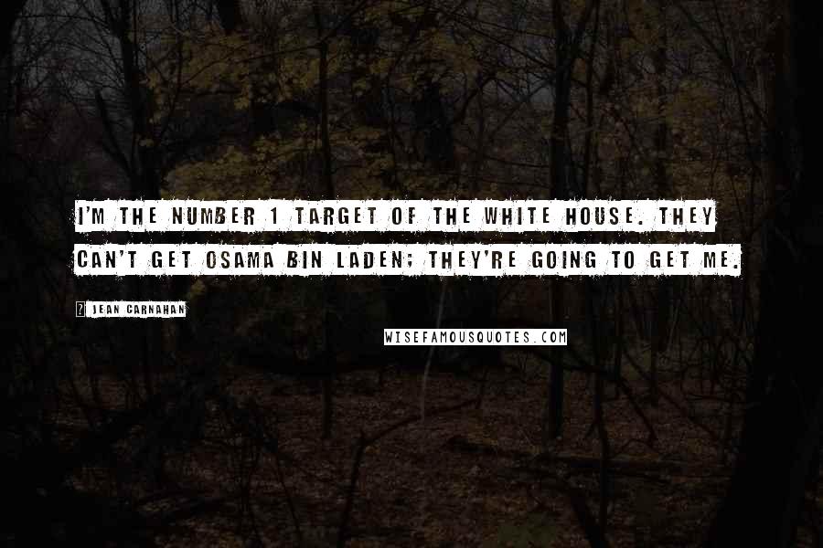 Jean Carnahan Quotes: I'm the number 1 target of the White House. They can't get Osama bin Laden; they're going to get me.