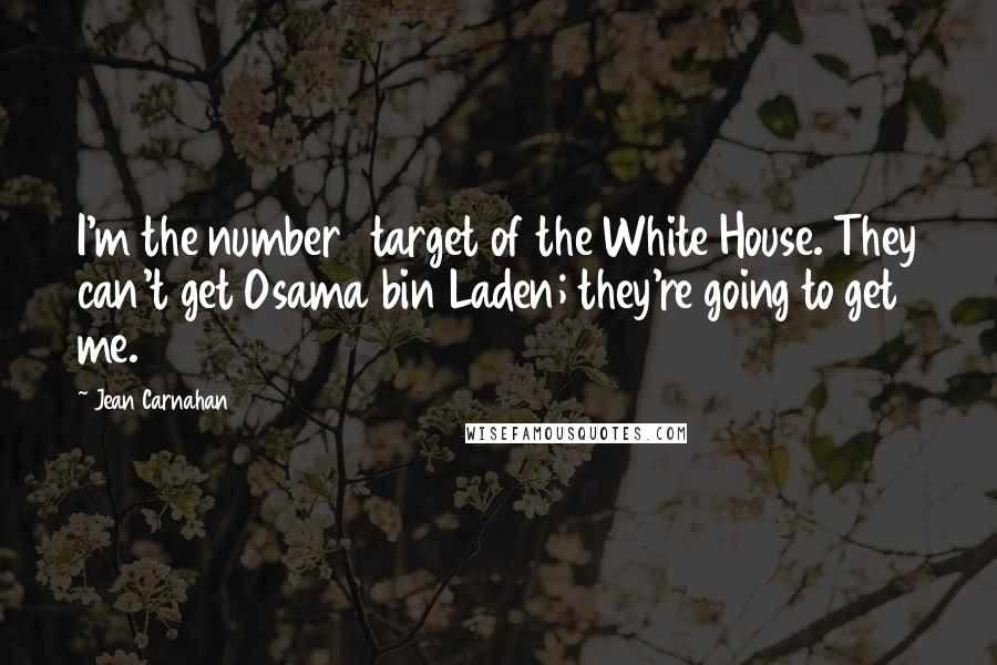 Jean Carnahan Quotes: I'm the number 1 target of the White House. They can't get Osama bin Laden; they're going to get me.