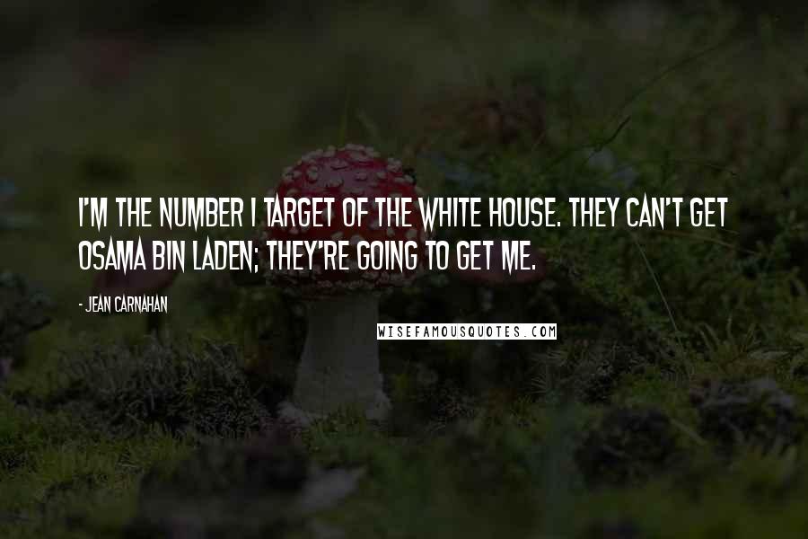 Jean Carnahan Quotes: I'm the number 1 target of the White House. They can't get Osama bin Laden; they're going to get me.