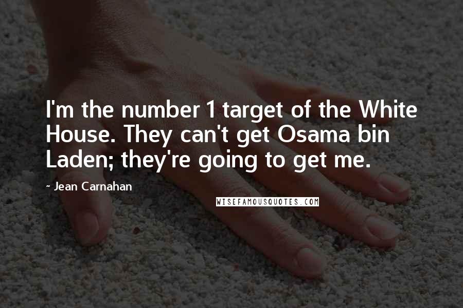 Jean Carnahan Quotes: I'm the number 1 target of the White House. They can't get Osama bin Laden; they're going to get me.