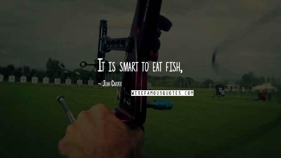 Jean Carper Quotes: It is smart to eat fish,