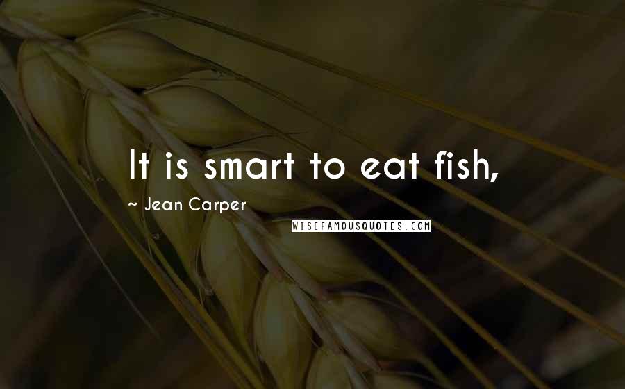 Jean Carper Quotes: It is smart to eat fish,