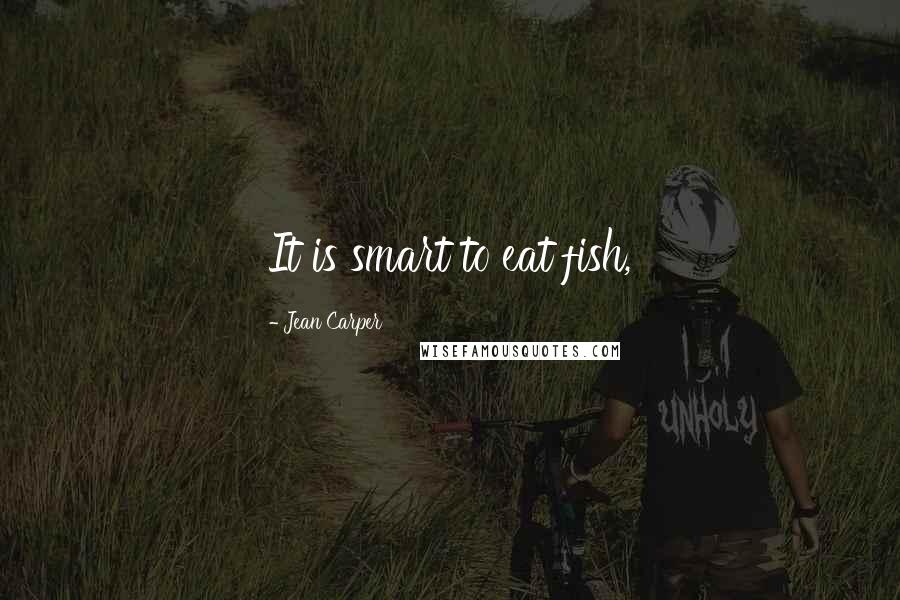 Jean Carper Quotes: It is smart to eat fish,