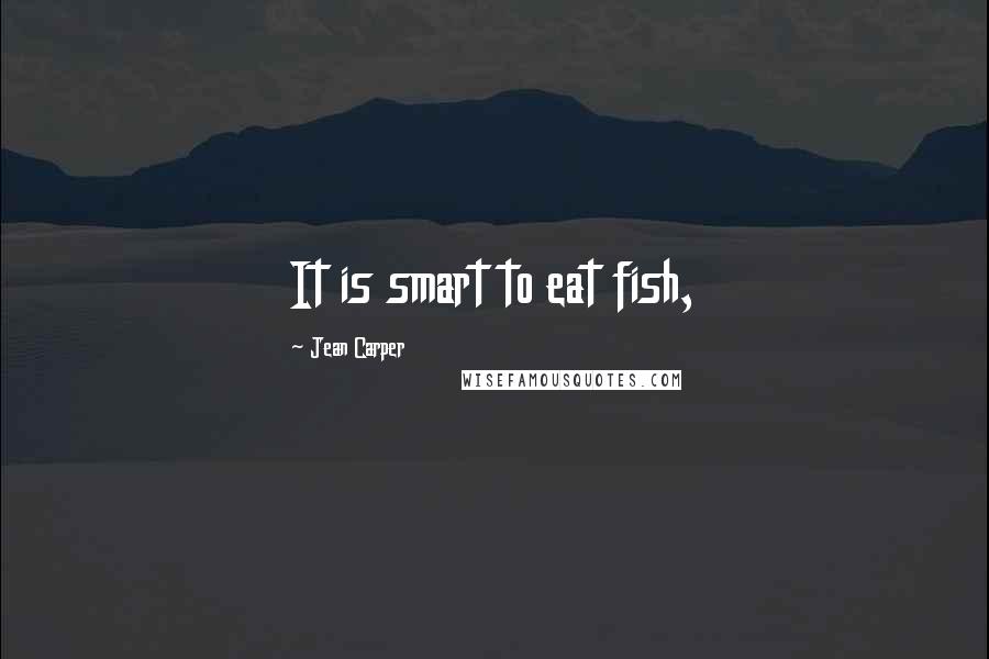 Jean Carper Quotes: It is smart to eat fish,