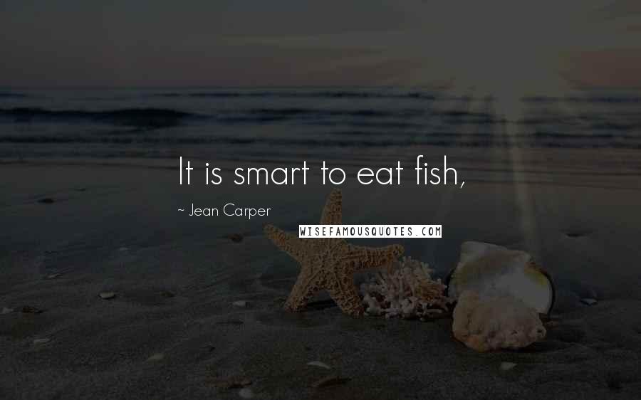 Jean Carper Quotes: It is smart to eat fish,