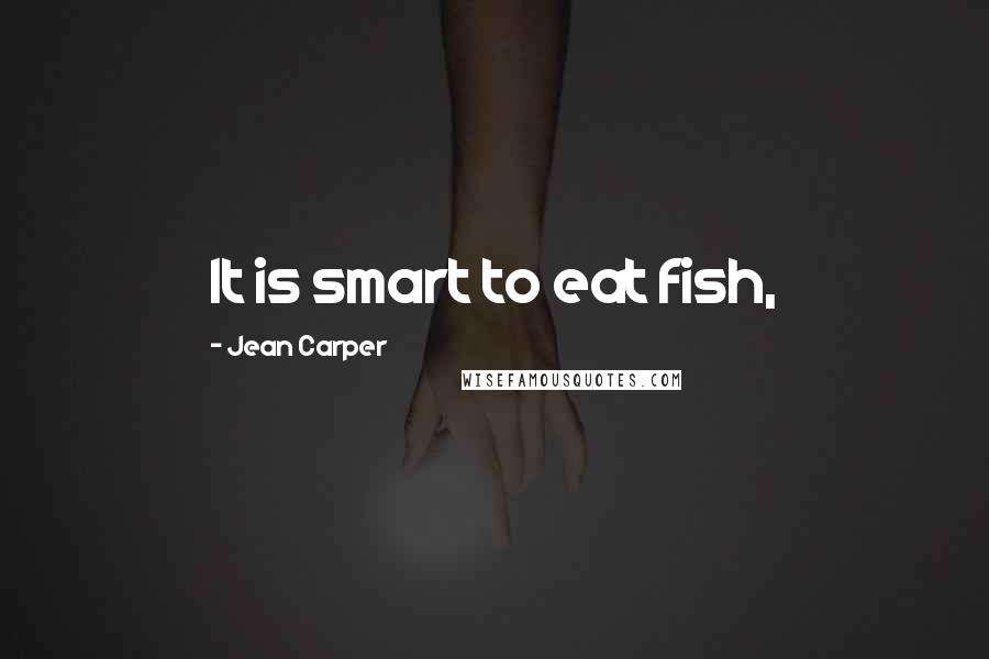 Jean Carper Quotes: It is smart to eat fish,