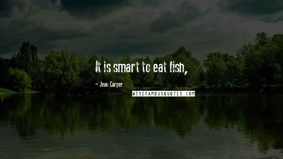 Jean Carper Quotes: It is smart to eat fish,