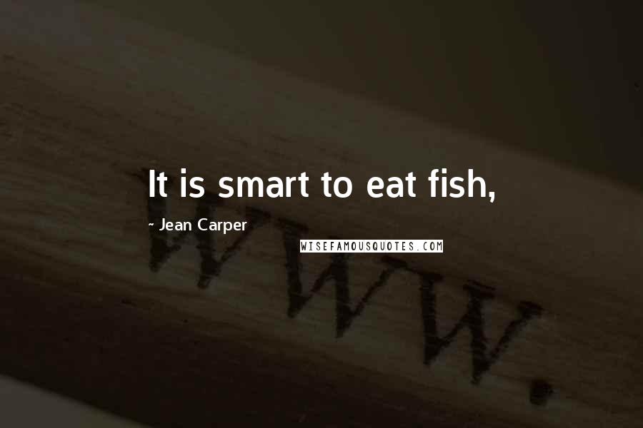 Jean Carper Quotes: It is smart to eat fish,