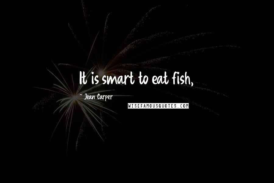 Jean Carper Quotes: It is smart to eat fish,