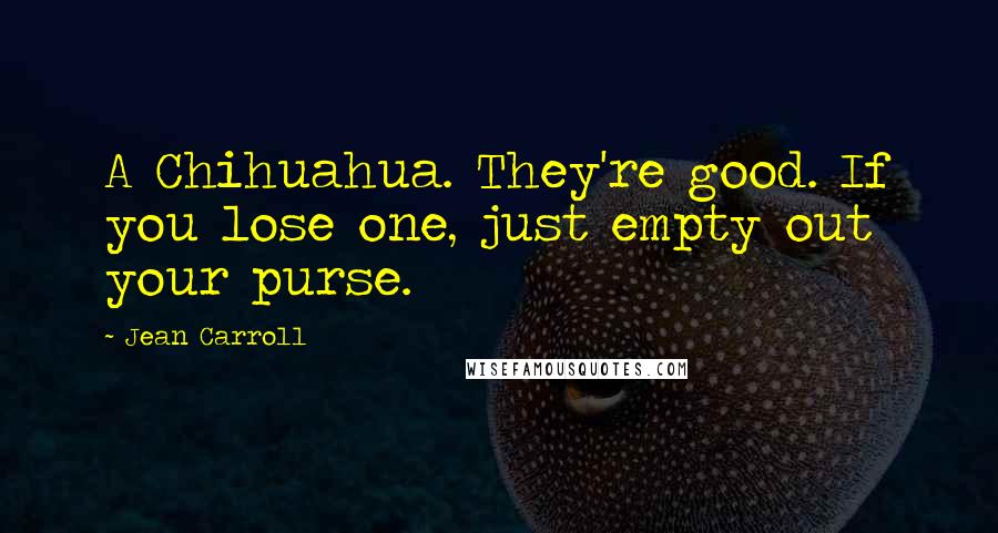 Jean Carroll Quotes: A Chihuahua. They're good. If you lose one, just empty out your purse.