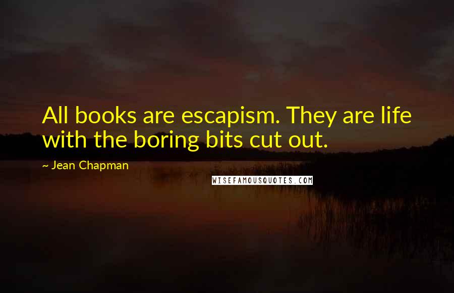 Jean Chapman Quotes: All books are escapism. They are life with the boring bits cut out.