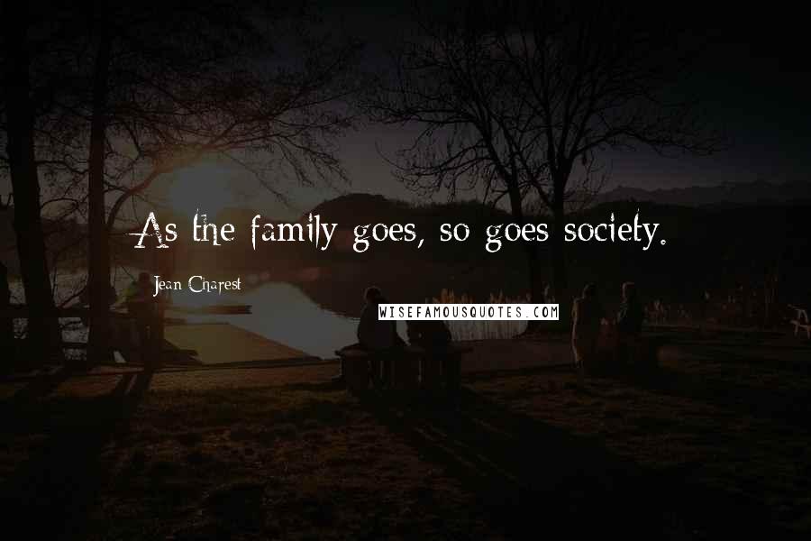 Jean Charest Quotes: As the family goes, so goes society.