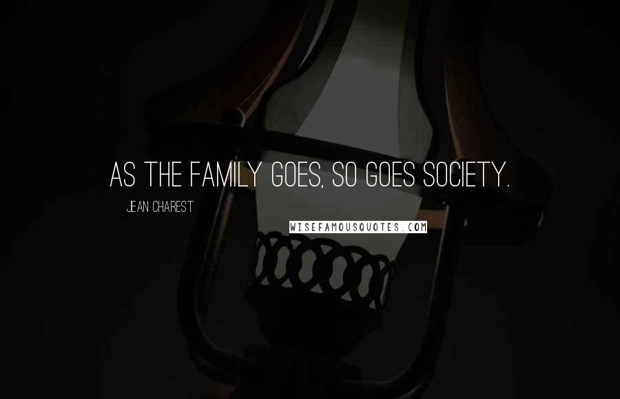 Jean Charest Quotes: As the family goes, so goes society.