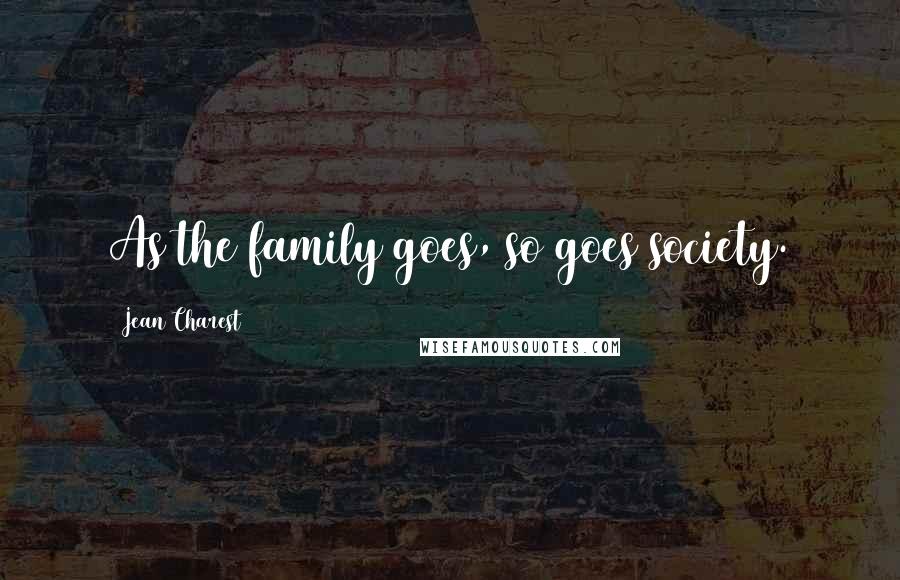 Jean Charest Quotes: As the family goes, so goes society.