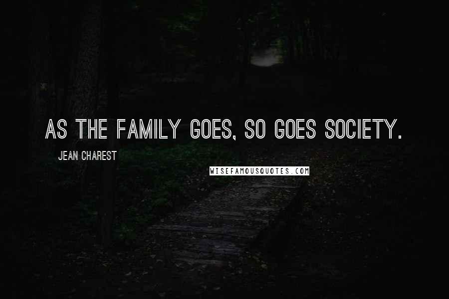 Jean Charest Quotes: As the family goes, so goes society.