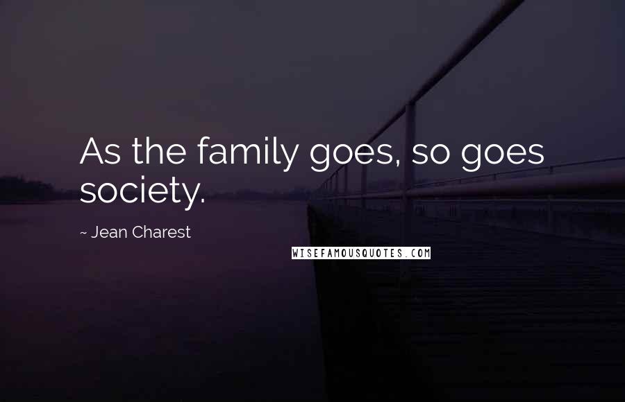 Jean Charest Quotes: As the family goes, so goes society.