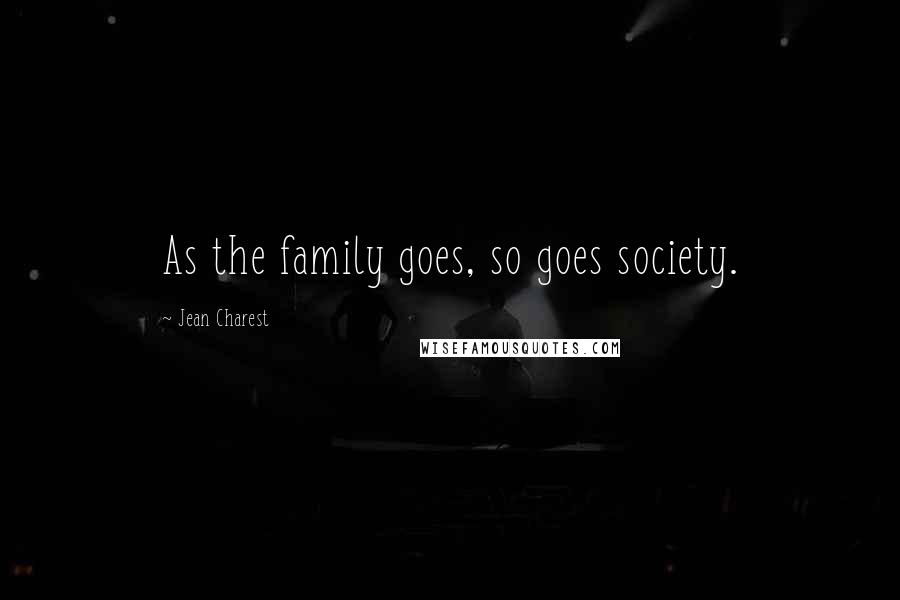 Jean Charest Quotes: As the family goes, so goes society.
