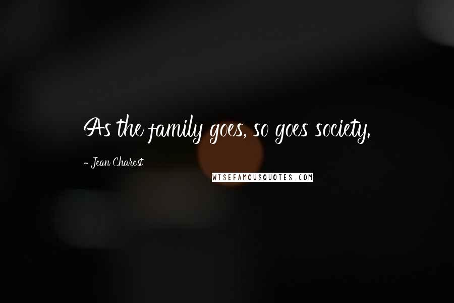 Jean Charest Quotes: As the family goes, so goes society.