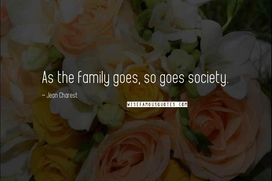 Jean Charest Quotes: As the family goes, so goes society.