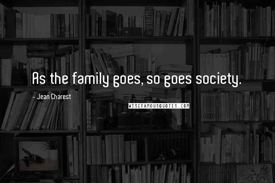 Jean Charest Quotes: As the family goes, so goes society.