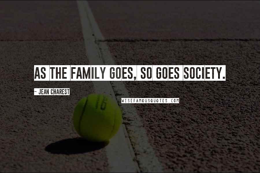 Jean Charest Quotes: As the family goes, so goes society.