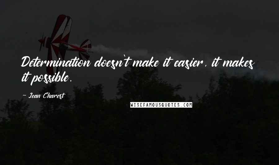 Jean Charest Quotes: Determination doesn't make it easier, it makes it possible.