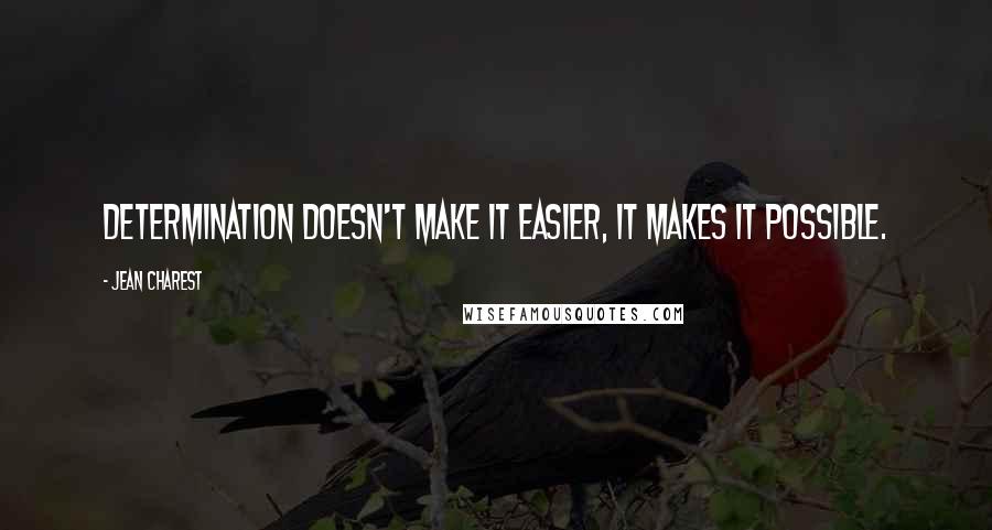 Jean Charest Quotes: Determination doesn't make it easier, it makes it possible.