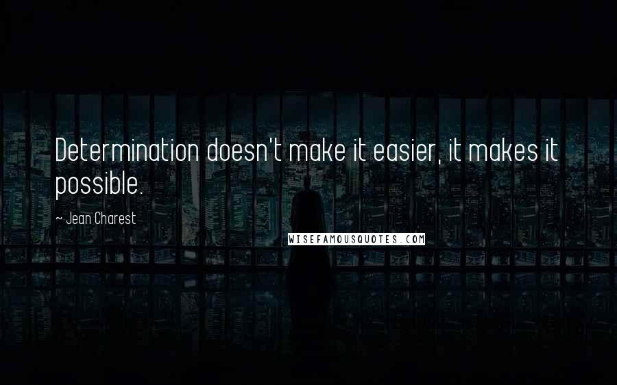 Jean Charest Quotes: Determination doesn't make it easier, it makes it possible.