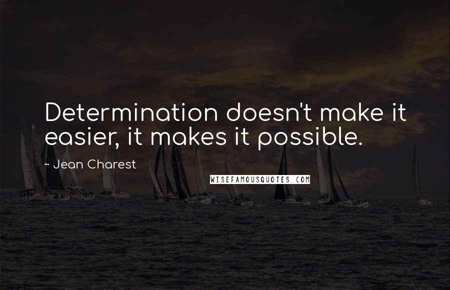 Jean Charest Quotes: Determination doesn't make it easier, it makes it possible.