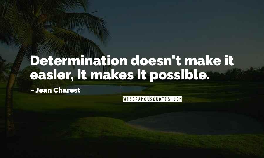 Jean Charest Quotes: Determination doesn't make it easier, it makes it possible.