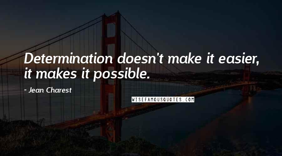 Jean Charest Quotes: Determination doesn't make it easier, it makes it possible.