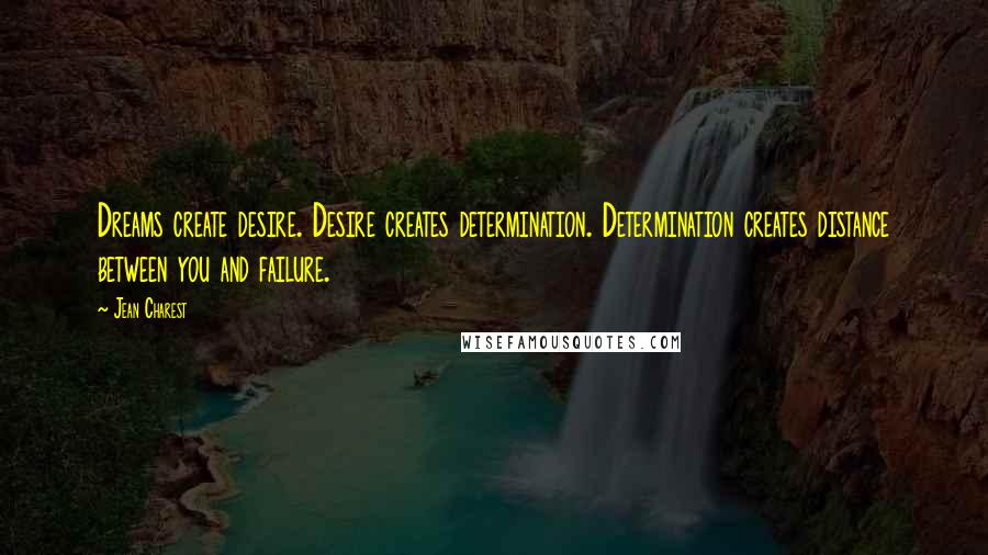 Jean Charest Quotes: Dreams create desire. Desire creates determination. Determination creates distance between you and failure.