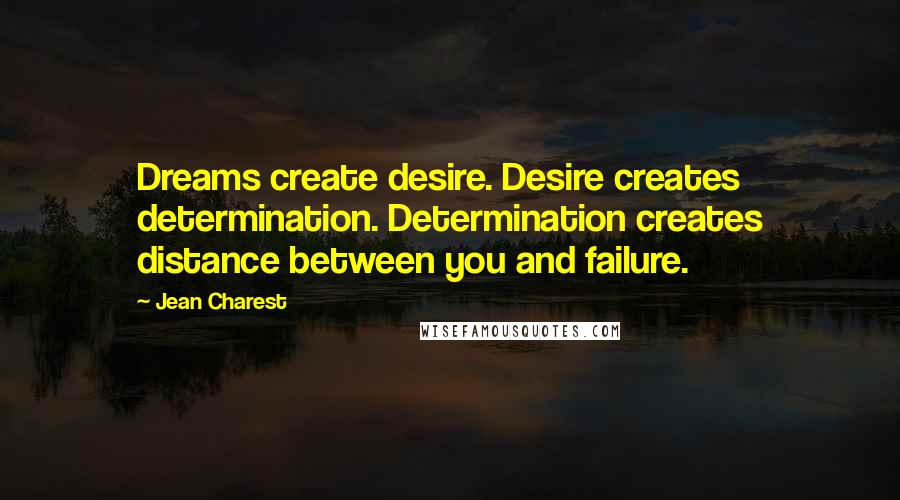 Jean Charest Quotes: Dreams create desire. Desire creates determination. Determination creates distance between you and failure.