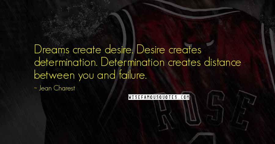 Jean Charest Quotes: Dreams create desire. Desire creates determination. Determination creates distance between you and failure.