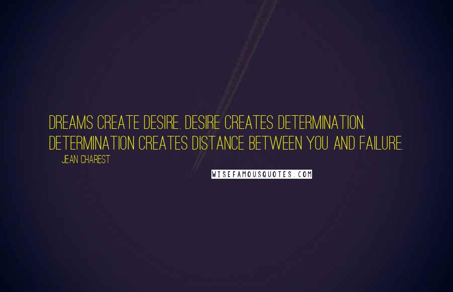 Jean Charest Quotes: Dreams create desire. Desire creates determination. Determination creates distance between you and failure.