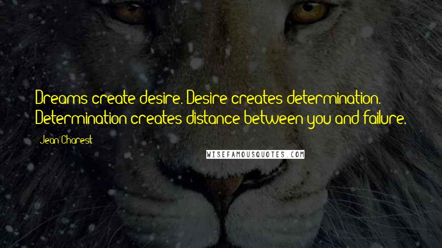 Jean Charest Quotes: Dreams create desire. Desire creates determination. Determination creates distance between you and failure.