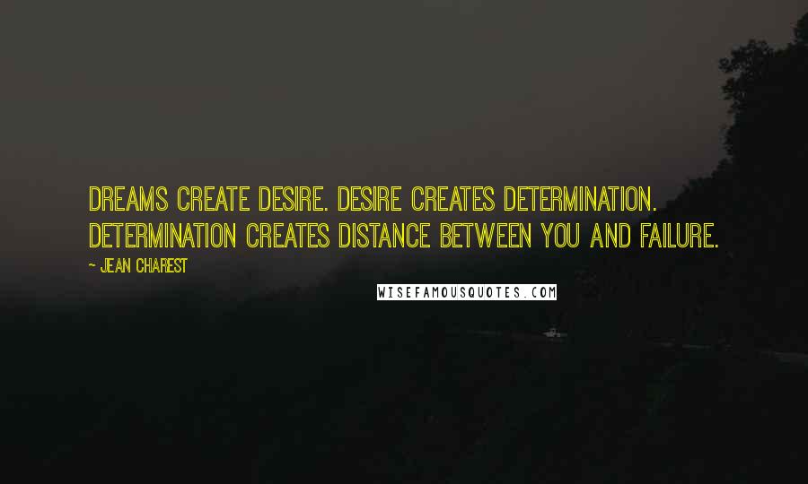 Jean Charest Quotes: Dreams create desire. Desire creates determination. Determination creates distance between you and failure.