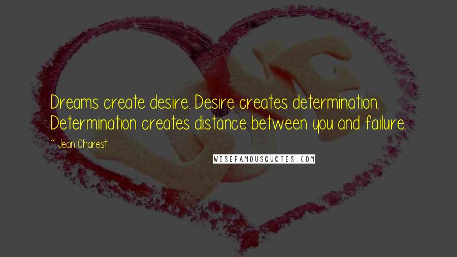 Jean Charest Quotes: Dreams create desire. Desire creates determination. Determination creates distance between you and failure.