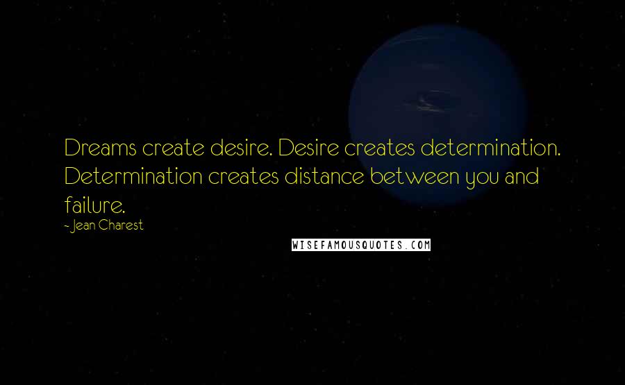 Jean Charest Quotes: Dreams create desire. Desire creates determination. Determination creates distance between you and failure.