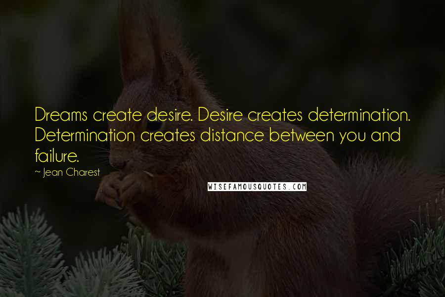 Jean Charest Quotes: Dreams create desire. Desire creates determination. Determination creates distance between you and failure.