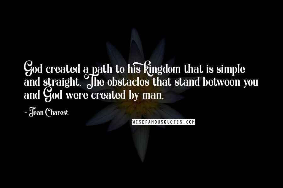 Jean Charest Quotes: God created a path to his kingdom that is simple and straight. The obstacles that stand between you and God were created by man.