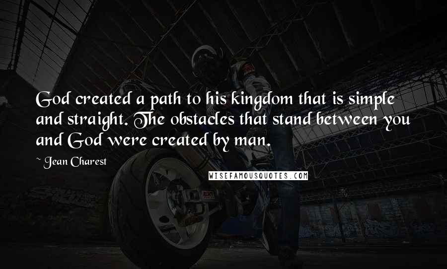 Jean Charest Quotes: God created a path to his kingdom that is simple and straight. The obstacles that stand between you and God were created by man.