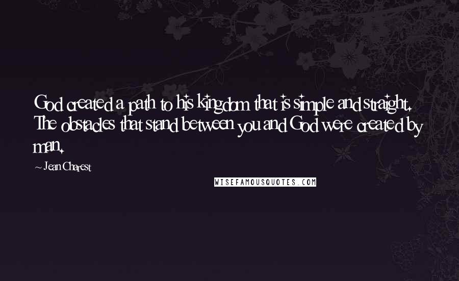 Jean Charest Quotes: God created a path to his kingdom that is simple and straight. The obstacles that stand between you and God were created by man.