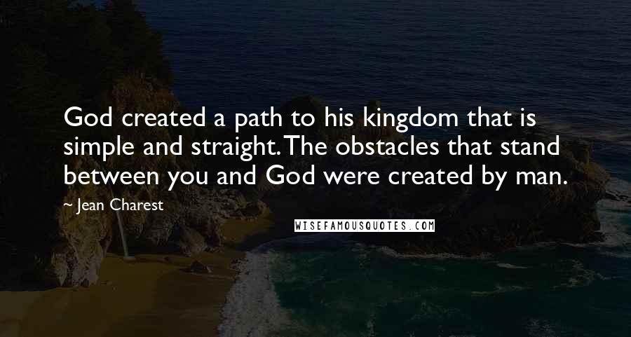 Jean Charest Quotes: God created a path to his kingdom that is simple and straight. The obstacles that stand between you and God were created by man.