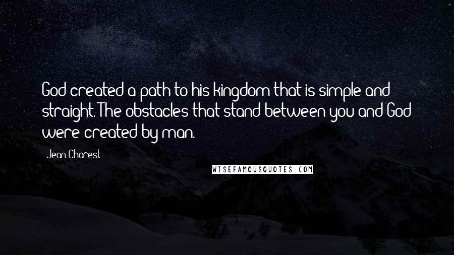 Jean Charest Quotes: God created a path to his kingdom that is simple and straight. The obstacles that stand between you and God were created by man.